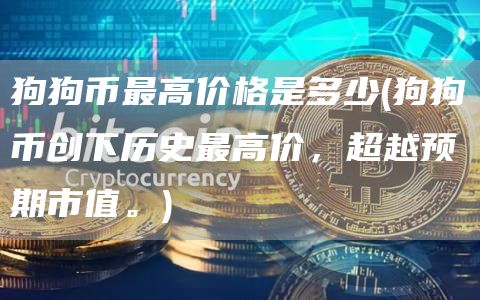 狗狗币最高价格是多少 - 狗狗币创下历史最高价，超越预期市值。